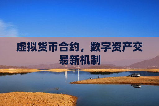 虚拟货币合约,数字资产交易新机制-第1张图片-币圈网 虚拟货币合约,数字资产交易新机制-第1张图片-币圈网