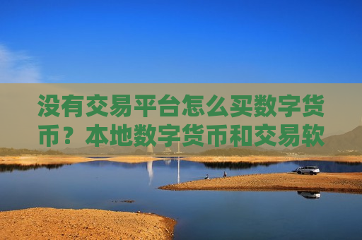 没有交易平台怎么买数字货币?本地数字货币和交易软件-第1张图片-币圈网 没有交易平台怎么买数字货币?本地数字货币和交易软件-第1张图片-币圈网