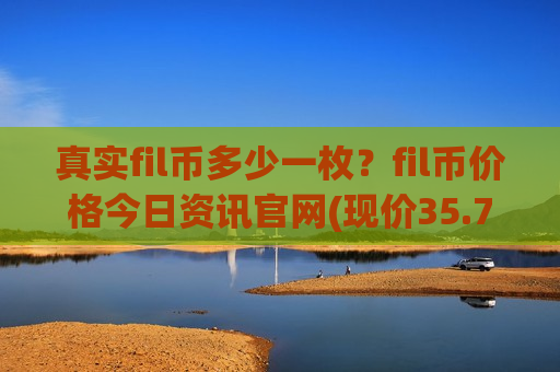 真实fil币多少一枚?fil币价格今日资讯官网(现价35.7571元)-第1张图片-币圈网 真实fil币多少一枚?fil币价格今日资讯官网(现价35.7571元)-第1张图片-币圈网