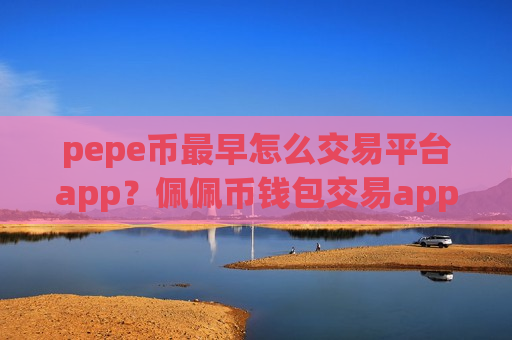 pepe币最早怎么交易平台app?佩佩币钱包交易app-第1张图片-币圈网 pepe币最早怎么交易平台app?佩佩币钱包交易app-第1张图片-币圈网
