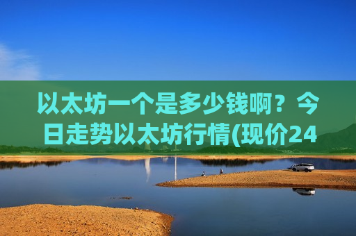 以太坊一个是多少钱啊?今日走势以太坊行情(现价24320.92元)-第1张图片-币圈网 以太坊一个是多少钱啊?今日走势以太坊行情(现价24320.92元)-第1张图片-币圈网