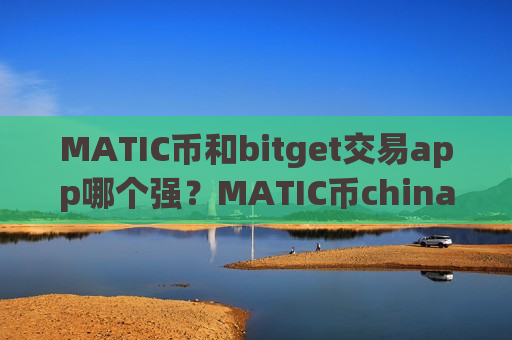 MATIC币和bitget交易app哪个强?MATIC币china交易所下载-第1张图片-币圈网 MATIC币和bitget交易app哪个强?MATIC币china交易所下载-第1张图片-币圈网