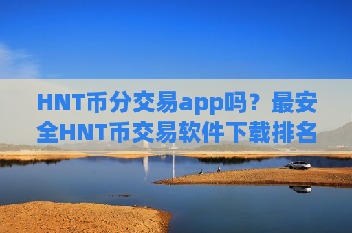 HNT币分交易app吗?最安全HNT币交易软件下载排名-第1张图片-币圈网 HNT币分交易app吗?最安全HNT币交易软件下载排名-第1张图片-币圈网