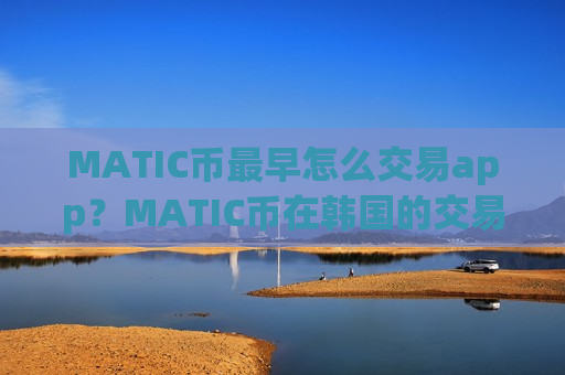 MATIC币最早怎么交易app?MATIC币在韩国的交易平台app-第1张图片-币圈网 MATIC币最早怎么交易app?MATIC币在韩国的交易平台app-第1张图片-币圈网
