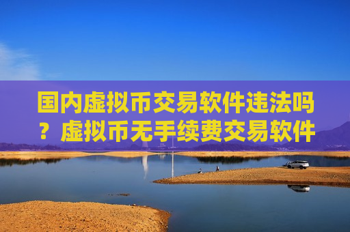 国内虚拟币交易软件违法吗？虚拟币无手续费交易软件-第1张图片-币圈网