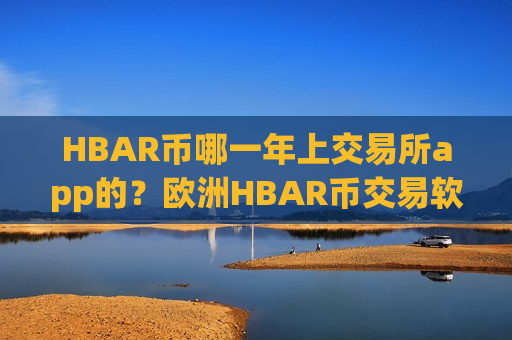 HBAR币哪一年上交易所app的?欧洲HBAR币交易软件下载-第1张图片-币圈网 HBAR币哪一年上交易所app的?欧洲HBAR币交易软件下载-第1张图片-币圈网