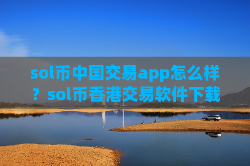 sol币中国交易app怎么样？sol币香港交易软件下载-第1张图片-币圈网
