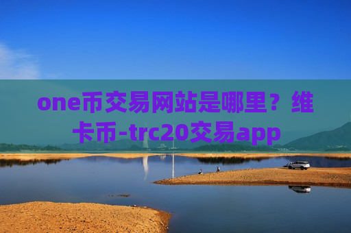 one币交易网站是哪里?维卡币-trc20交易app-第1张图片-币圈网 one币交易网站是哪里?维卡币-trc20交易app-第1张图片-币圈网
