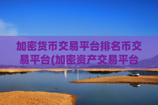 加密货币交易平台排名币交易平台(加密资产交易平台交易指南)-第1张图片-币圈网 加密货币交易平台排名币交易平台(加密资产交易平台交易指南)-第1张图片-币圈网