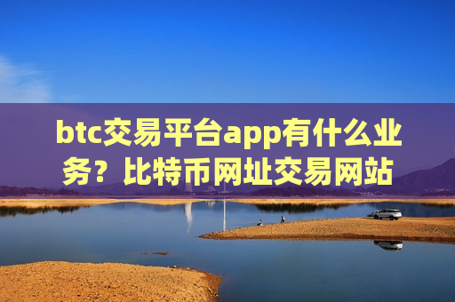 btc交易平台app有什么业务?比特币网址交易网站-第1张图片-币圈网 btc交易平台app有什么业务?比特币网址交易网站-第1张图片-币圈网