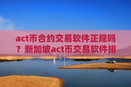 act币合约交易软件正规吗?新加坡act币交易软件排名-第1张图片-币圈网 act币合约交易软件正规吗?新加坡act币交易软件排名-第1张图片-币圈网