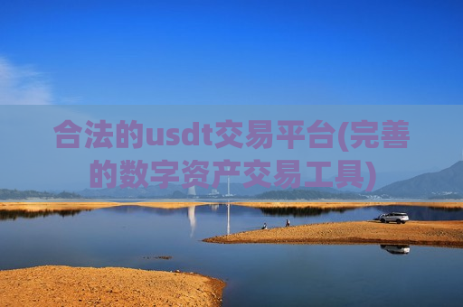 合法的usdt交易平台(完善的数字资产交易工具)-第1张图片-币圈网 合法的usdt交易平台(完善的数字资产交易工具)-第1张图片-币圈网