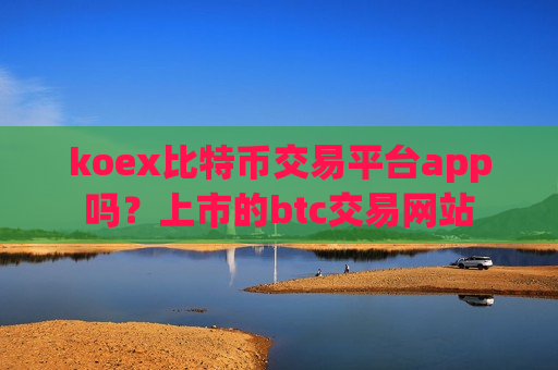 koex比特币交易平台app吗?上市的btc交易网站-第1张图片-币圈网 koex比特币交易平台app吗?上市的btc交易网站-第1张图片-币圈网