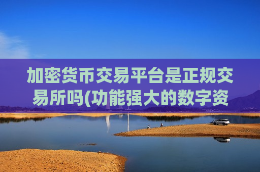 加密货币交易平台是正规交易所吗(功能强大的数字资产交易软件)-第1张图片-币圈网 加密货币交易平台是正规交易所吗(功能强大的数字资产交易软件)-第1张图片-币圈网