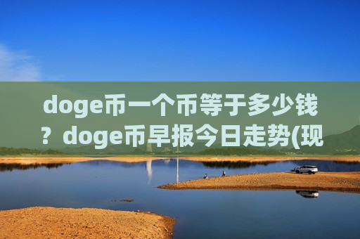 doge币一个币等于多少钱？doge币早报今日走势(现价2.346元)-第1张图片-币圈网