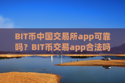 BIT币中国交易所app可靠吗？BIT币交易app合法吗？-第1张图片-币圈网