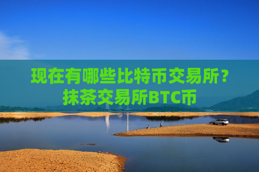 现在有哪些比特币交易所？抹茶交易所BTC币-第1张图片-币圈网