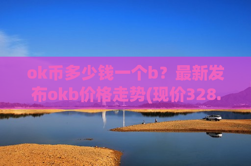 ok币多少钱一个b？最新发布okb价格走势(现价328.842元)-第1张图片-币圈网