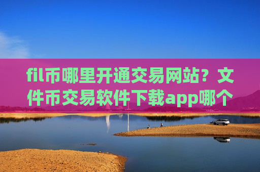 fil币哪里开通交易网站？文件币交易软件下载app哪个好okex-第1张图片-币圈网