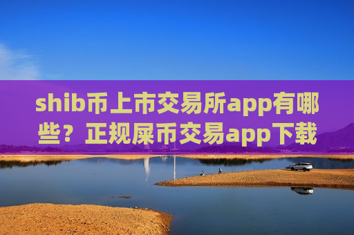 shib币上市交易所app有哪些？正规屎币交易app下载app排行榜-第1张图片-币圈网