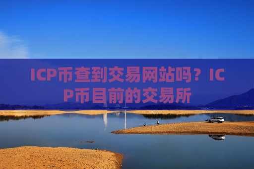 ICP币查到交易网站吗？ICP币目前的交易所-第1张图片-币圈网
