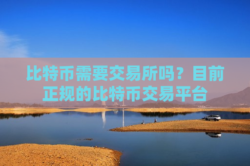比特币需要交易所吗？目前正规的比特币交易平台-第1张图片-币圈网