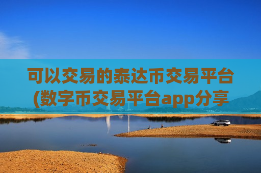 可以交易的泰达币交易平台(数字币交易平台app分享)-第1张图片-币圈网