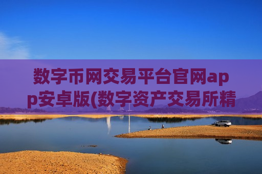 数字币网交易平台官网app安卓版(数字资产交易所精选评测)-第1张图片-币圈网