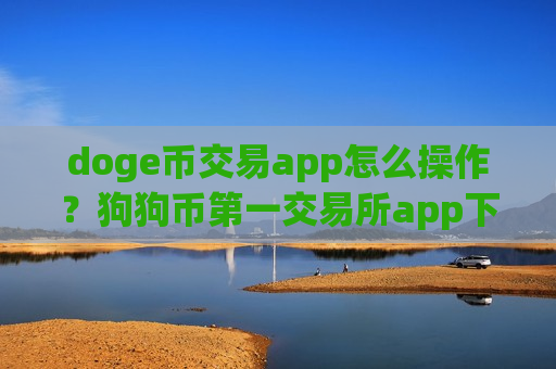 doge币交易app怎么操作？狗狗币第一交易所app下载app下载-第1张图片-币圈网