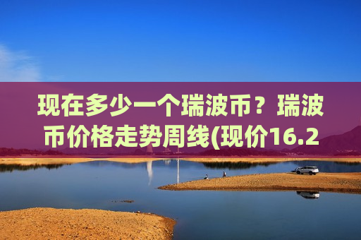 现在多少一个瑞波币？瑞波币价格走势周线(现价16.2884元)-第1张图片-币圈网