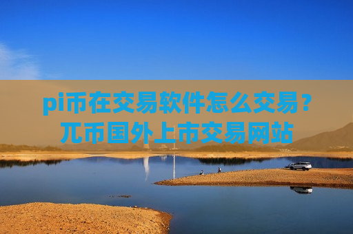 pi币在交易软件怎么交易？兀币国外上市交易网站-第1张图片-币圈网