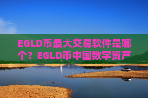 EGLD币最大交易软件是哪个?EGLD币中国数字资产交易所-第1张图片-币圈网 EGLD币最大交易软件是哪个?EGLD币中国数字资产交易所-第1张图片-币圈网