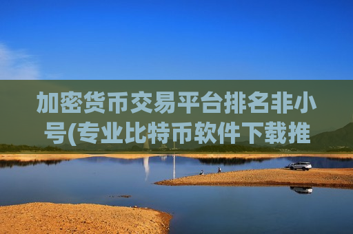 加密货币交易平台排名非小号(专业比特币软件下载推荐)-第1张图片-币圈网