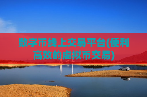 数字币线上交易平台(便利高效的虚拟币交易)-第1张图片-币圈网 数字币线上交易平台(便利高效的虚拟币交易)-第1张图片-币圈网