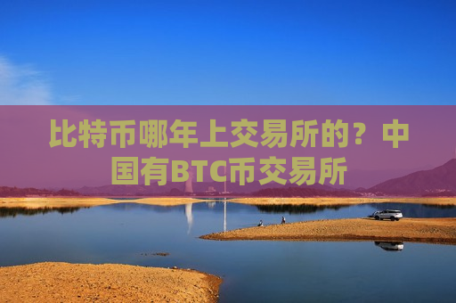 比特币哪年上交易所的?中国有BTC币交易所-第1张图片-币圈网 比特币哪年上交易所的?中国有BTC币交易所-第1张图片-币圈网
