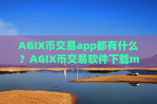 AGIX币交易app都有什么?AGIX币交易软件下载meta-第1张图片-币圈网 AGIX币交易app都有什么?AGIX币交易软件下载meta-第1张图片-币圈网