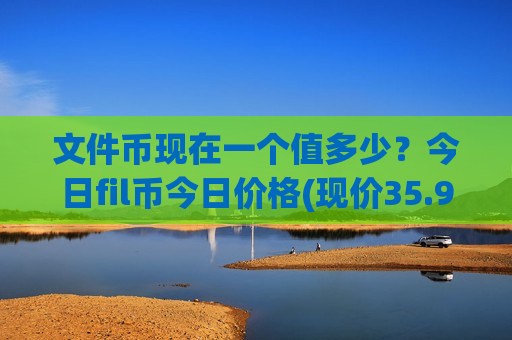 文件币现在一个值多少？今日fil币今日价格(现价35.9833元)-第1张图片-币圈网