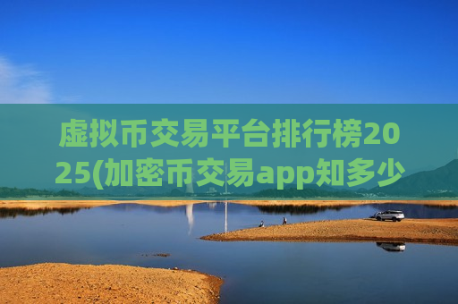 虚拟币交易平台排行榜2025(加密币交易app知多少)-第1张图片-币圈网 虚拟币交易平台排行榜2025(加密币交易app知多少)-第1张图片-币圈网