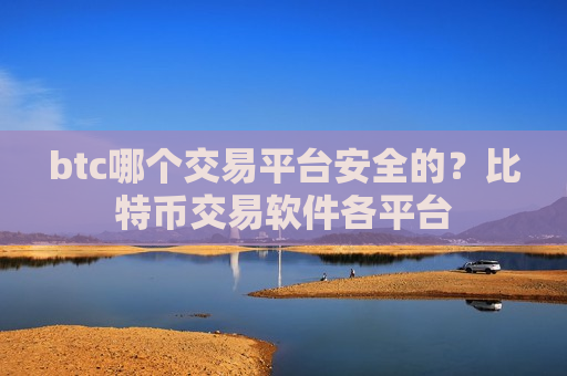 btc哪个交易平台安全的?比特币交易软件各平台-第1张图片-币圈网 btc哪个交易平台安全的?比特币交易软件各平台-第1张图片-币圈网