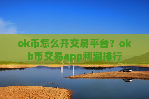 ok币怎么开交易平台?okb币交易app利润排行-第1张图片-币圈网 ok币怎么开交易平台?okb币交易app利润排行-第1张图片-币圈网