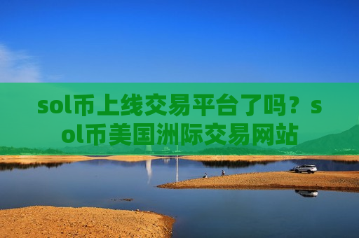 sol币上线交易平台了吗?sol币美国洲际交易网站-第1张图片-币圈网 sol币上线交易平台了吗?sol币美国洲际交易网站-第1张图片-币圈网
