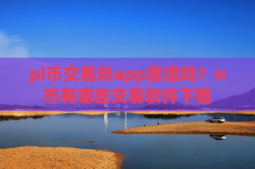 pi币交易所app靠谱吗？π币有哪些交易软件下载-第1张图片-币圈网