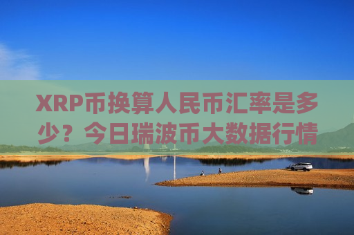 XRP币换算人民币汇率是多少?今日瑞波币大数据行情(现价16.3276元)-第1张图片-币圈网 XRP币换算人民币汇率是多少?今日瑞波币大数据行情(现价16.3276元)-第1张图片-币圈网