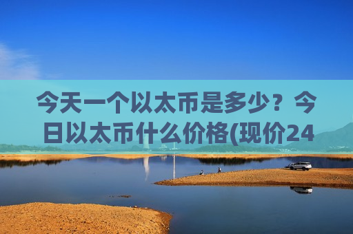 今天一个以太币是多少?今日以太币什么价格(现价24285.54元)-第1张图片-币圈网 今天一个以太币是多少?今日以太币什么价格(现价24285.54元)-第1张图片-币圈网