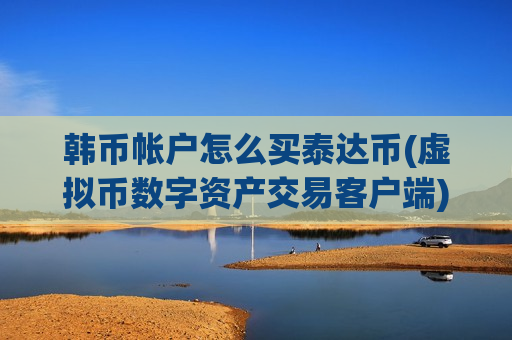 韩币帐户怎么买泰达币(虚拟币数字资产交易客户端)-第1张图片-币圈网 韩币帐户怎么买泰达币(虚拟币数字资产交易客户端)-第1张图片-币圈网