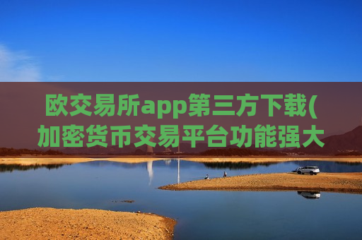 欧交易所app第三方下载(加密货币交易平台功能强大)-第1张图片-币圈网 欧交易所app第三方下载(加密货币交易平台功能强大)-第1张图片-币圈网