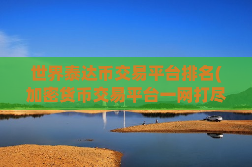 世界泰达币交易平台排名(加密货币交易平台一网打尽)-第1张图片-币圈网 世界泰达币交易平台排名(加密货币交易平台一网打尽)-第1张图片-币圈网