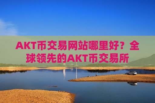 AKT币交易网站哪里好?全球领先的AKT币交易所-第1张图片-币圈网 AKT币交易网站哪里好?全球领先的AKT币交易所-第1张图片-币圈网