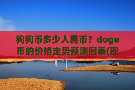 狗狗币多少人民币？doge币的价格走势预测图表(现价2.2435元)