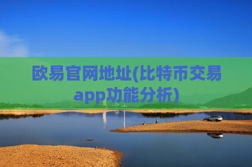 欧易官网地址(比特币交易app功能分析)